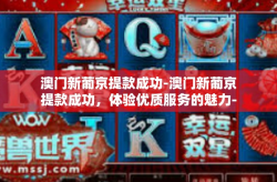 澳门新葡京提款成功-澳门新葡京提款成功，体验优质服务的魅力-澳门新葡京提款成功