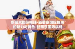 新葡京国际棋牌-新葡京国际棋牌的魅力与特色-新葡京国际棋牌