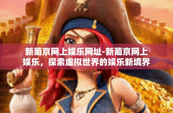 新葡京网上娱乐网址-新葡京网上娱乐，探索虚拟世界的娱乐新境界-新葡京网上娱乐网址