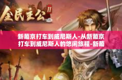 新葡京打车到威尼斯人-从新葡京打车到威尼斯人的悠闲旅程-新葡京打车到威尼斯人