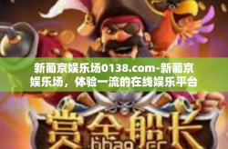 新葡京娱乐场0138.com-新葡京娱乐场，体验一流的在线娱乐平台-新葡京娱乐场0138.com