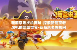 新葡京老虎机网址-探索新葡京老虎机的网址世界-新葡京老虎机网址