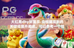 大红鹰dhy新葡京-会根据提到的关键词展开阐述。可以参考一个恰当的题目为大红鹰携手新葡京-超越现在进军新征程，仅供参考，具体内容如下，大红鹰dhy新葡京