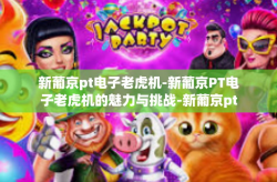 新葡京pt电子老虎机-新葡京PT电子老虎机的魅力与挑战-新葡京pt电子老虎机