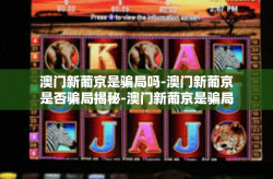 澳门新葡京是骗局吗-澳门新葡京是否骗局揭秘-澳门新葡京是骗局吗