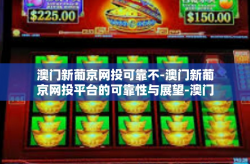 澳门新葡京网投可靠不-澳门新葡京网投平台的可靠性与展望-澳门新葡京网投可靠不