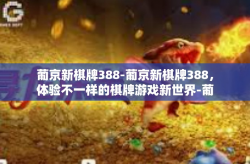 葡京新棋牌388-葡京新棋牌388，体验不一样的棋牌游戏新世界-葡京新棋牌388
