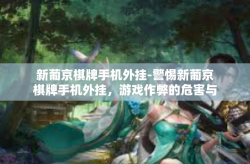 新葡京棋牌手机外挂-警惕新葡京棋牌手机外挂，游戏作弊的危害与应对之策-新葡京棋牌手机外挂