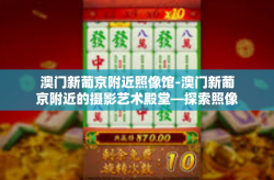 澳门新葡京附近照像馆-澳门新葡京附近的摄影艺术殿堂—探索照像馆的魅力-澳门新葡京附近照像馆