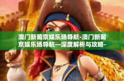 澳门新葡京娱乐场导航-澳门新葡京娱乐场导航—深度解析与攻略-澳门新葡京娱乐场导航
