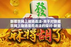 新葡京网上赌场违法-关于对新葡京网上赌场是否违法的探讨-新葡京网上赌场违法