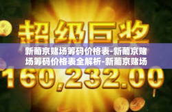 新葡京赌场筹码价格表-新葡京赌场筹码价格表全解析-新葡京赌场筹码价格表