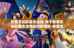 新葡京玩彩票合法吗-关于新葡京玩彩票合法性探讨的浅析-新葡京玩彩票合法吗