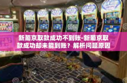 新葡京取款成功不到账-新葡京取款成功却未能到账？解析问题原因与解决方案-新葡京取款成功不到账
