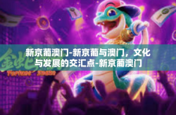 新京葡澳门-新京葡与澳门，文化与发展的交汇点-新京葡澳门