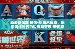 新葡京在线 色情-新葡京在线，探索网络世界的边缘与警示-新葡京在线 色情