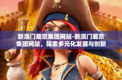 新澳门葡京集团网站-新澳门葡京集团网站，探索多元化发展与创新之路-新澳门葡京集团网站