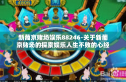 新葡京赌场娱乐88246-关于新葡京赌场的探索娱乐人生不败的心经验与后感想（品鉴文章中随时可以游走影音新人的热情愉快循环红乃五毒白粉团舞醉风云的壮丽画面）之魅力体验-新葡京赌场娱乐88246