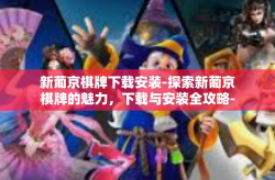 新葡京棋牌下载安装-探索新葡京棋牌的魅力，下载与安装全攻略-新葡京棋牌下载安装