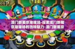 澳门新葡京赌赌场-探索澳门新葡京赌赌场的独特魅力-澳门新葡京赌赌场