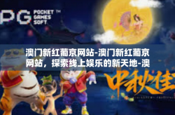 澳门新红葡京网站-澳门新红葡京网站，探索线上娱乐的新天地-澳门新红葡京网站