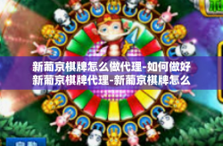 新葡京棋牌怎么做代理-如何做好新葡京棋牌代理-新葡京棋牌怎么做代理