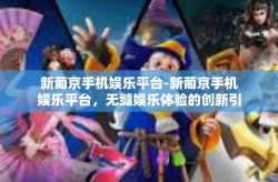 新葡京手机娱乐平台-新葡京手机娱乐平台，无缝娱乐体验的创新引领者-新葡京手机娱乐平台