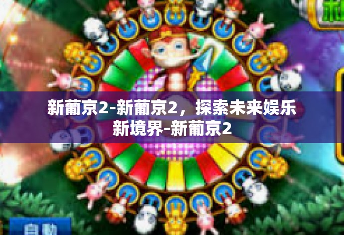 新葡京2-新葡京2，探索未来娱乐新境界-新葡京2