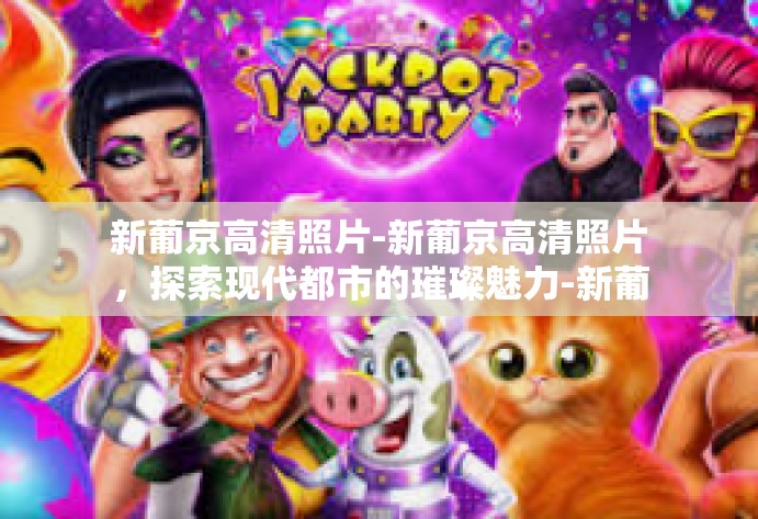 新葡京高清照片-新葡京高清照片，探索现代都市的璀璨魅力-新葡京高清照片