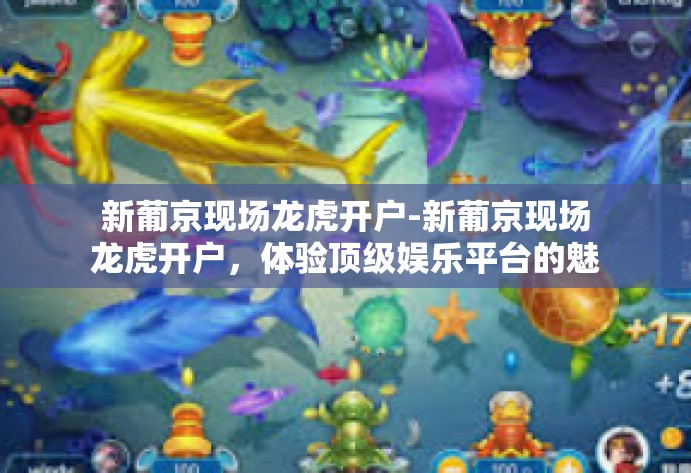 新葡京现场龙虎开户-新葡京现场龙虎开户，体验顶级娱乐平台的魅力-新葡京现场龙虎开户