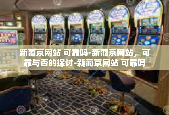 新葡京网站 可靠吗-新葡京网站,可靠与否的探讨-新葡京网站 可靠吗 新葡京网站 可靠吗-新葡京网站,可靠与否的探讨-新葡京网站 可靠吗