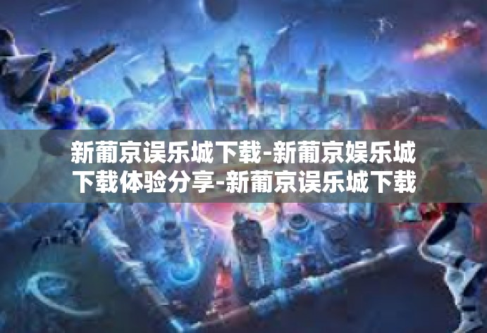 新葡京误乐城下载-新葡京娱乐城下载体验分享-新葡京误乐城下载