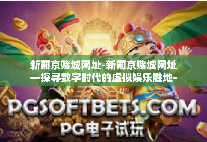 新葡京赌城网址-新葡京赌城网址—探寻数字时代的虚拟娱乐胜地-新葡京赌城网址