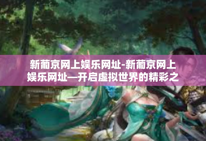新葡京网上娱乐网址-新葡京网上娱乐网址—开启虚拟世界的精彩之门-新葡京网上娱乐网址