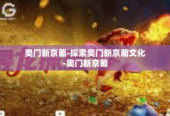 奥门新京葡-探索奥门新京葡文化-奥门新京葡