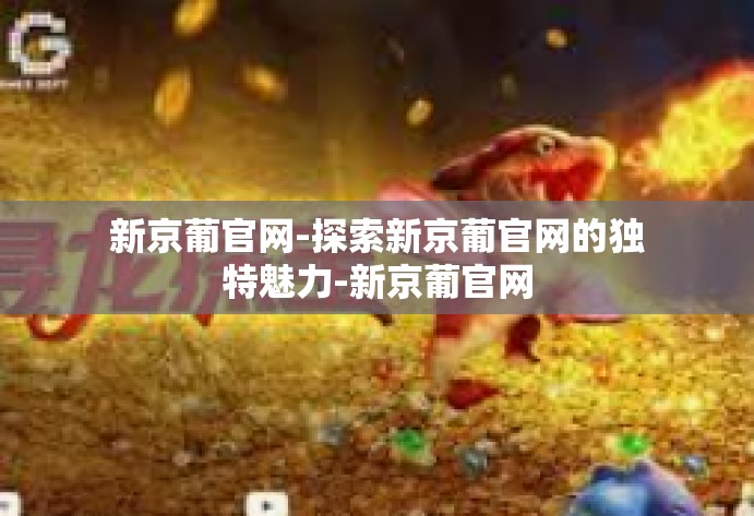 新京葡官网-探索新京葡官网的独特魅力-新京葡官网