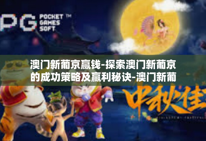 澳门新葡京赢钱-探索澳门新葡京的成功策略及赢利秘诀-澳门新葡京赢钱