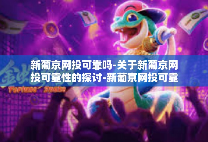 新葡京网投可靠吗-关于新葡京网投可靠性的探讨-新葡京网投可靠吗