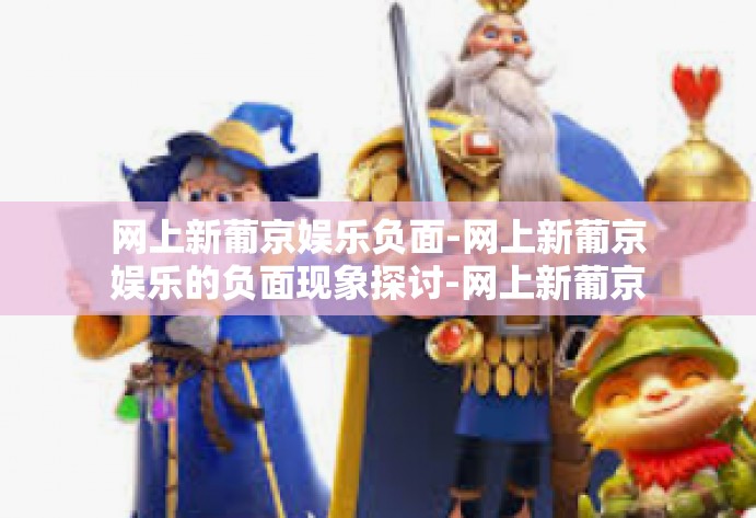 网上新葡京娱乐负面-网上新葡京娱乐的负面现象探讨-网上新葡京娱乐负面