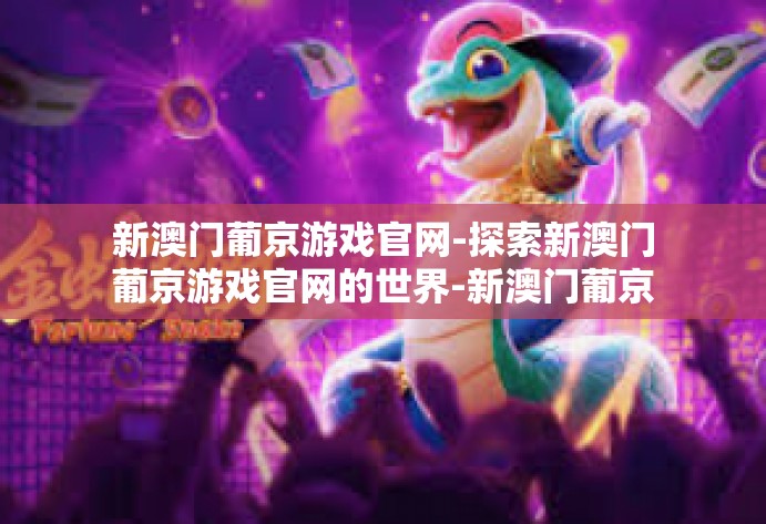 新澳门葡京游戏官网-探索新澳门葡京游戏官网的世界-新澳门葡京游戏官网 新澳门葡京游戏官网-探索新澳门葡京游戏官网的世界-新澳门葡京游戏官网