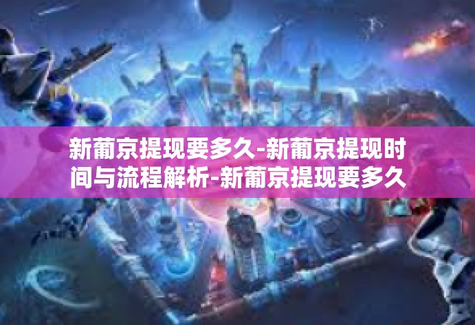 新葡京提现要多久-新葡京提现时间与流程解析-新葡京提现要多久 新葡京提现要多久-新葡京提现时间与流程解析-新葡京提现要多久