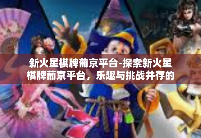 新火星棋牌葡京平台-探索新火星棋牌葡京平台,乐趣与挑战并存的体验之地-新火星棋牌葡京平台 新火星棋牌葡京平台-探索新火星棋牌葡京平台,乐趣与挑战并存的体验之地-新火星棋牌葡京平台