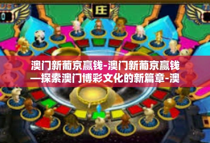 澳门新葡京赢钱-澳门新葡京赢钱—探索澳门博彩文化的新篇章-澳门新葡京赢钱