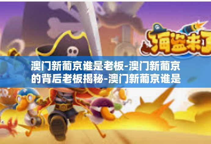 澳门新葡京谁是老板-澳门新葡京的背后老板揭秘-澳门新葡京谁是老板