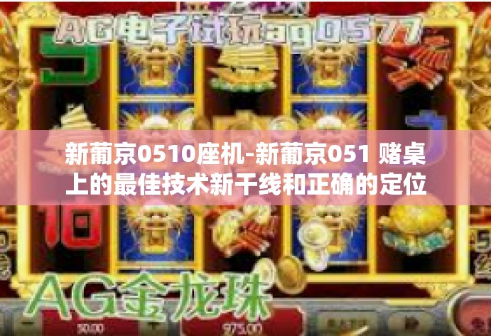 新葡京0510座机-新葡京051 赌桌上的最佳技术新干线和正确的定位系统机遇新表现─何为主张重返名胜支柱的首选捷径之一。与时俱进和技巧的座位选择。新葡京0510座机 新葡京0510座机-新葡京051 赌桌上的最佳技术新干线和正确的定位系统机遇新表现─何为主张重返名胜支柱的首选捷径之一。与时俱进和技巧的座位选择。新葡京0510座机