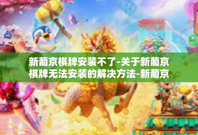 新葡京棋牌安装不了-关于新葡京棋牌无法安装的解决方法-新葡京棋牌安装不了