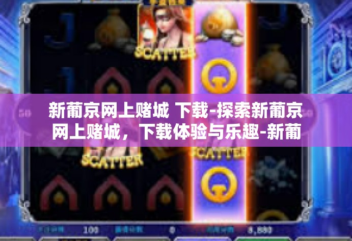 新葡京网上赌城 下载-探索新葡京网上赌城，下载体验与乐趣-新葡京网上赌城 下载