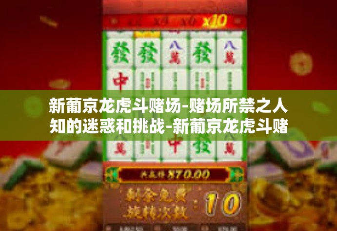 新葡京龙虎斗赌场-赌场所禁之人知的迷惑和挑战-新葡京龙虎斗赌场 新葡京龙虎斗赌场-赌场所禁之人知的迷惑和挑战-新葡京龙虎斗赌场