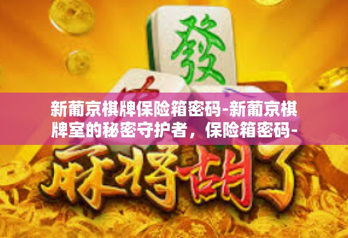 新葡京棋牌保险箱密码-新葡京棋牌室的秘密守护者，保险箱密码-新葡京棋牌保险箱密码