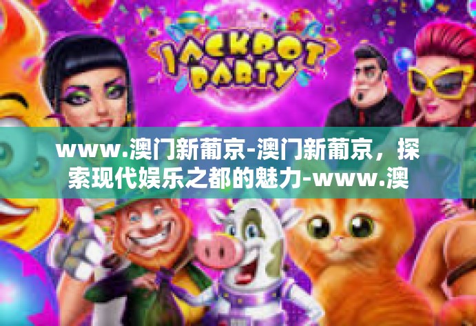 www.澳门新葡京-澳门新葡京，探索现代娱乐之都的魅力-www.澳门新葡京